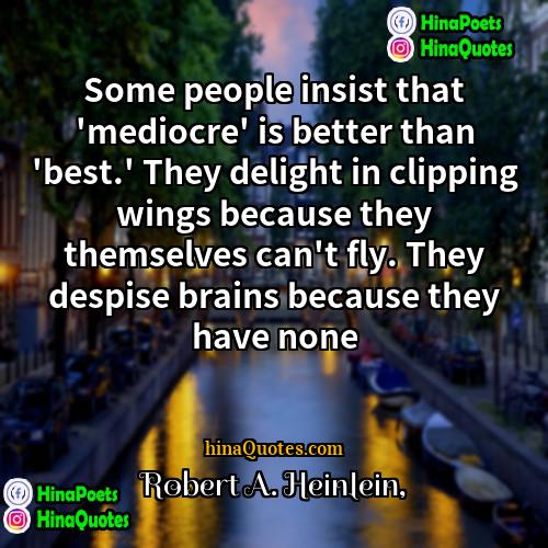 Robert A Heinlein Quotes | Some people insist that 'mediocre' is better